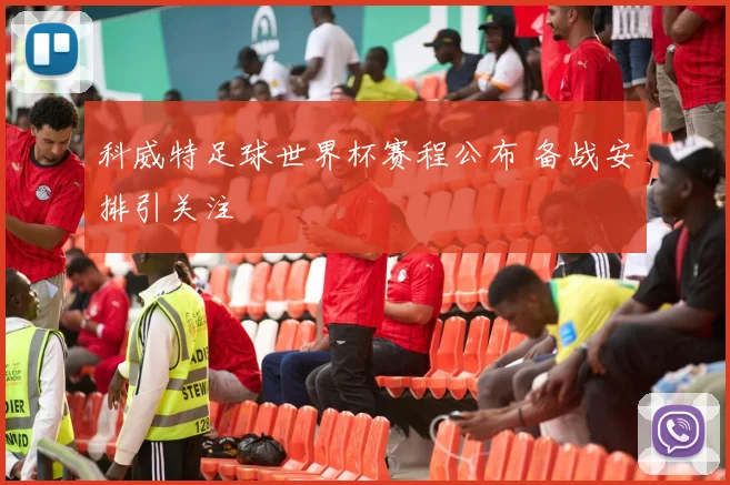 科威特足球世界杯赛程公布 备战安排引关注