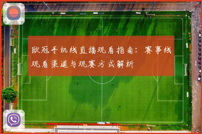 欧冠手机线直播观看指南:赛事线观看渠道与观赛方式解析
