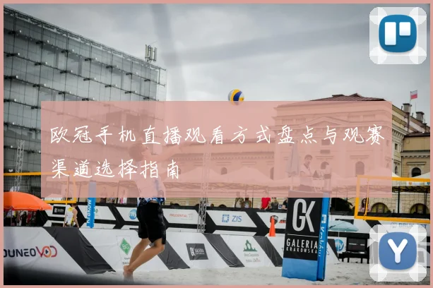欧冠手机直播观看方式盘点与观赛渠道选择指南