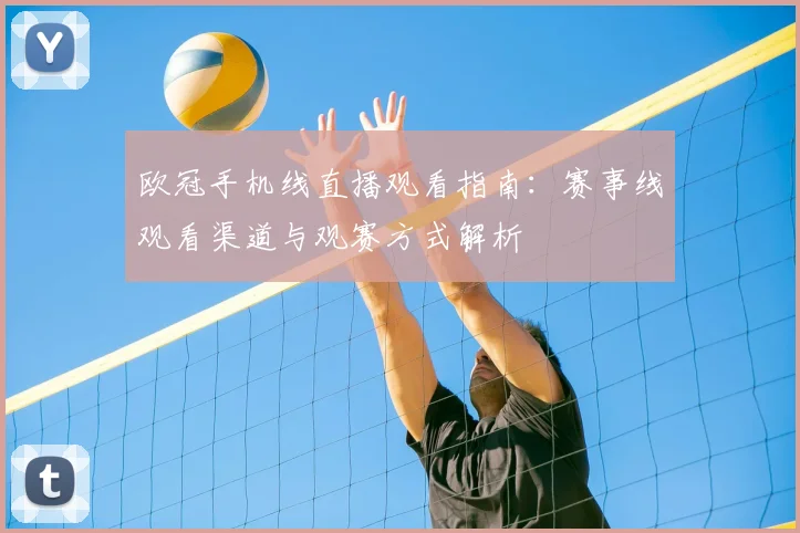 欧冠手机线直播观看指南:赛事线观看渠道与观赛方式解析