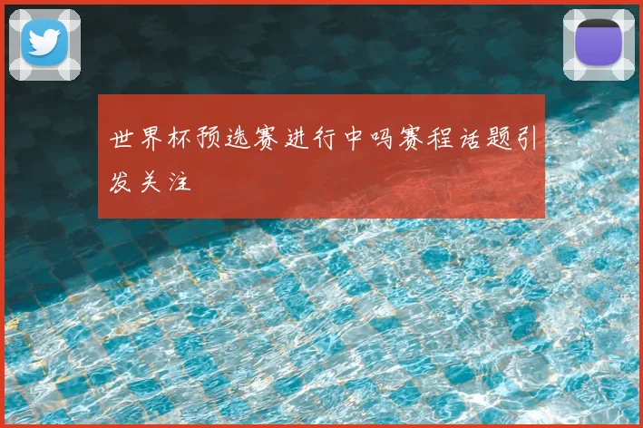 世界杯预选赛进行中吗赛程话题引发关注