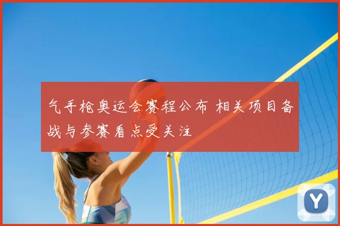 气手枪奥运会赛程公布 相关项目备战与参赛看点受关注