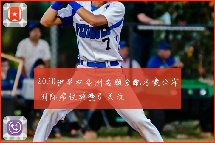 2030世界杯各洲名额分配方案公布 洲际席位调整引关注