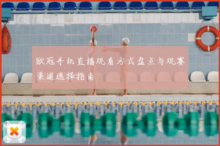 欧冠手机直播观看方式盘点与观赛渠道选择指南