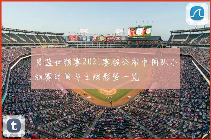 男篮世预赛2021赛程公布中国队小组赛时间与出线形势一览