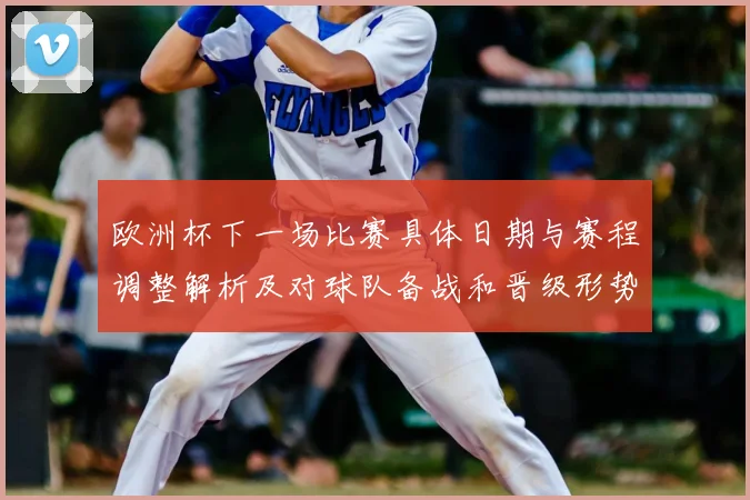 欧洲杯下一场比赛具体日期与赛程调整解析及对球队备战和晋级形势影响