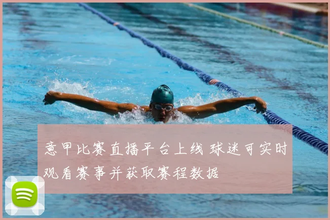 意甲比赛直播平台上线 球迷可实时观看赛事并获取赛程数据