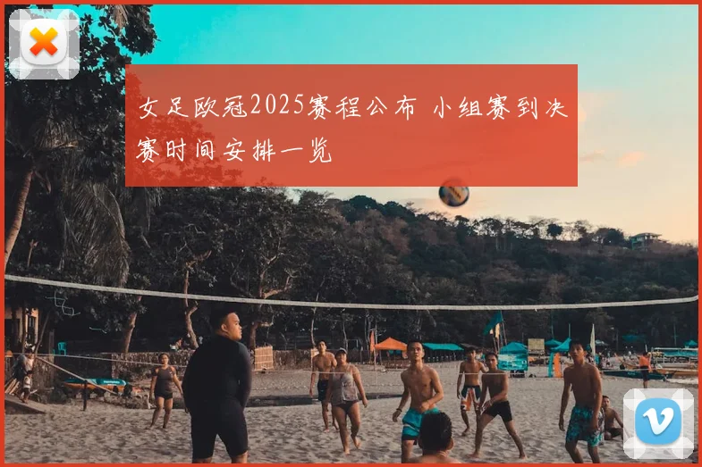 女足欧冠2025赛程公布 小组赛到决赛时间安排一览