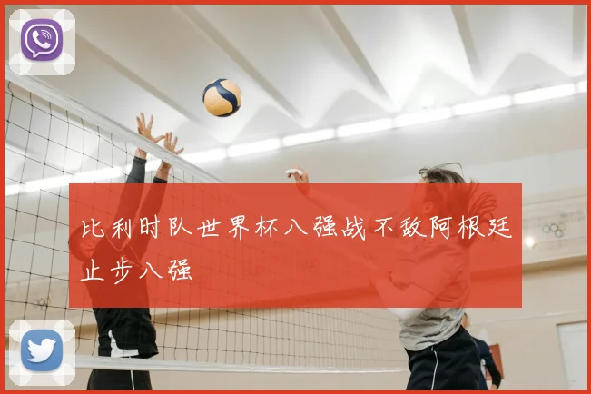 比利时队世界杯八强战不敌阿根廷止步八强