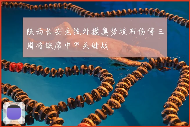 陕西长安竞技外援奥努埃布伤停三周将缺席中甲关键战