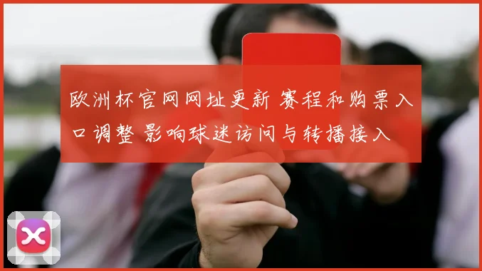 欧洲杯官网网址更新 赛程和购票入口调整 影响球迷访问与转播接入