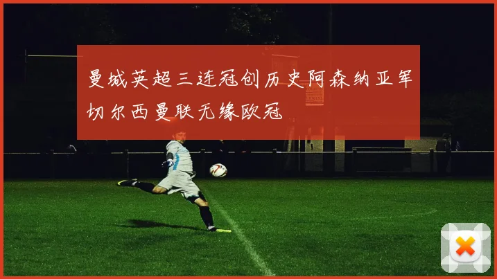 曼城英超三连冠创历史阿森纳亚军切尔西曼联无缘欧冠