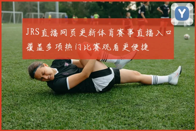JRS直播网页更新体育赛事直播入口覆盖多项热门比赛观看更便捷