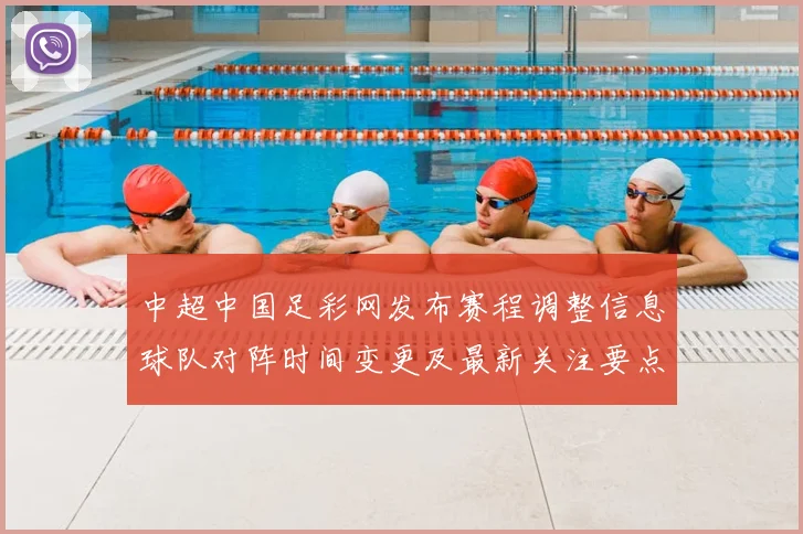 中超中国足彩网发布赛程调整信息球队对阵时间变更及最新关注要点