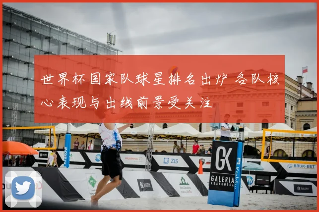 世界杯国家队球星排名出炉 各队核心表现与出线前景受关注