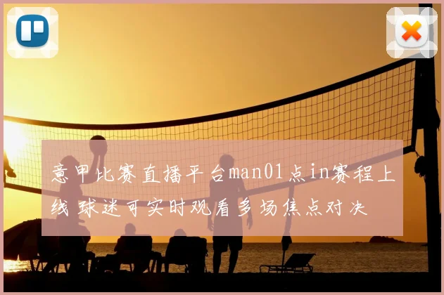 意甲比赛直播平台man01点in赛程上线 球迷可实时观看多场焦点对决