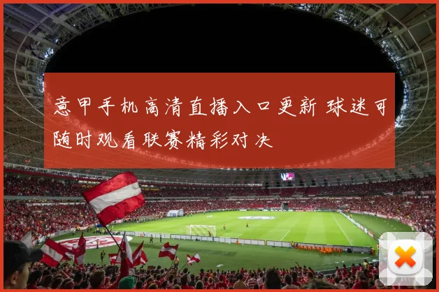 意甲手机高清直播入口更新 球迷可随时观看联赛精彩对决