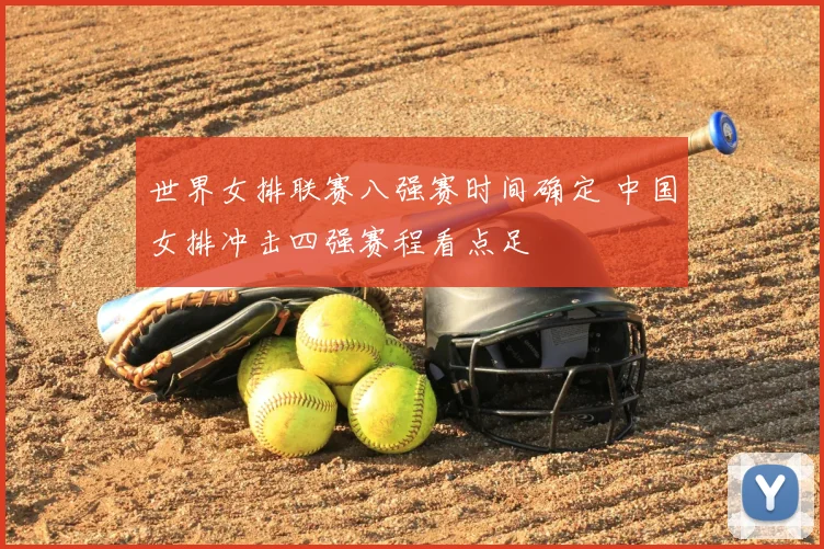 世界女排联赛八强赛时间确定 中国女排冲击四强赛程看点足