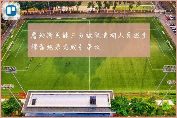 詹姆斯关键三分被取消湖人负掘金穆雷绝杀无效引争议