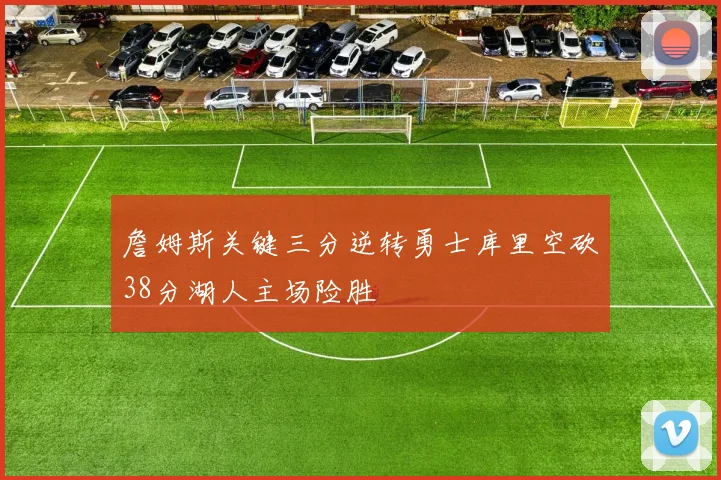 詹姆斯关键三分逆转勇士库里空砍38分湖人主场险胜