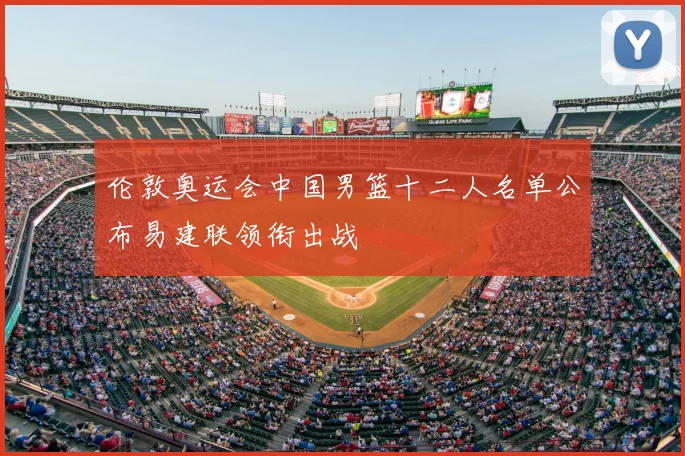 伦敦奥运会中国男篮十二人名单公布易建联领衔出战