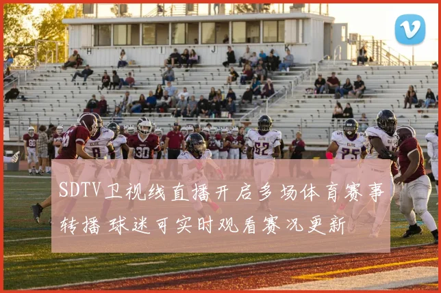 SDTV卫视线直播开启多场体育赛事转播 球迷可实时观看赛况更新