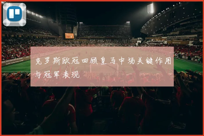 克罗斯欧冠回顾皇马中场关键作用与冠军表现