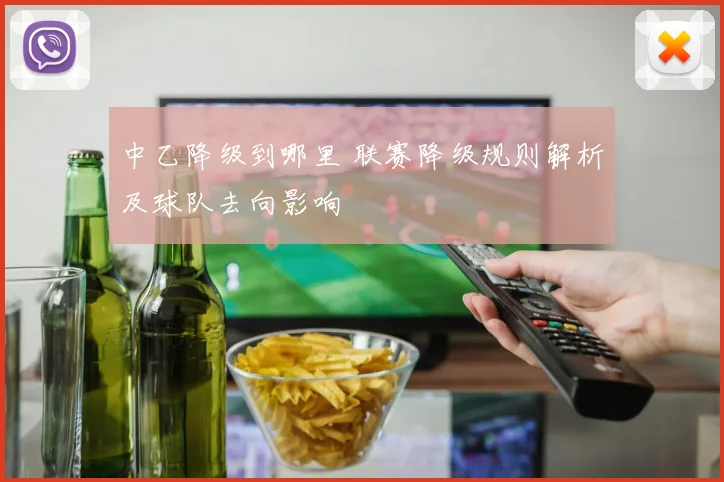 中乙降级到哪里 联赛降级规则解析及球队去向影响