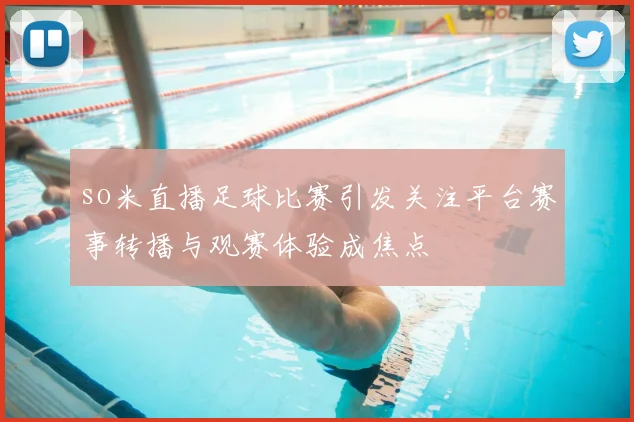 so米直播足球比赛引发关注平台赛事转播与观赛体验成焦点
