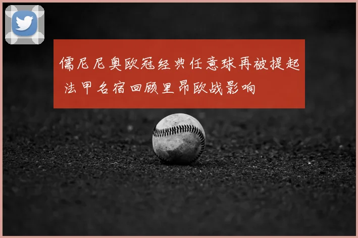 儒尼尼奥欧冠经典任意球再被提起 法甲名宿回顾里昂欧战影响