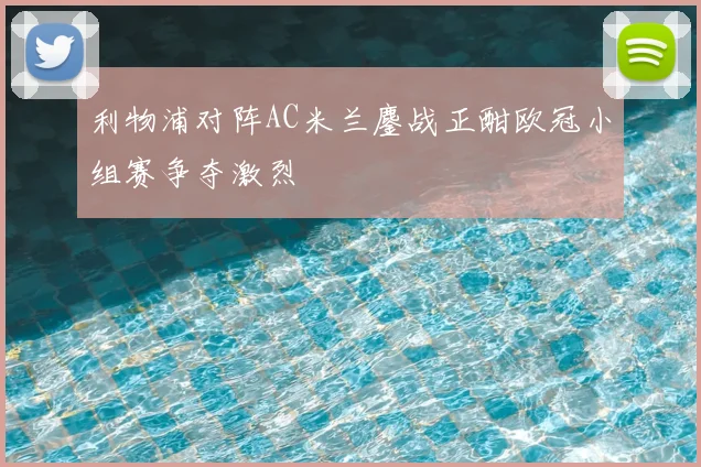 利物浦对阵AC米兰鏖战正酣欧冠小组赛争夺激烈