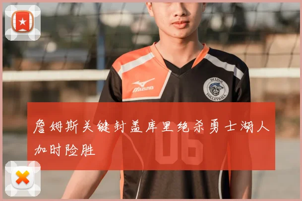 詹姆斯关键封盖库里绝杀勇士湖人加时险胜