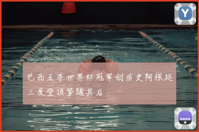 巴西五夺世界杯冠军创历史阿根廷三度登顶紧随其后