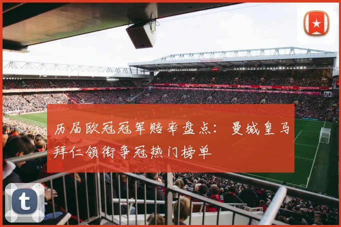 历届欧冠冠军赔率盘点：曼城皇马拜仁领衔争冠热门榜单
