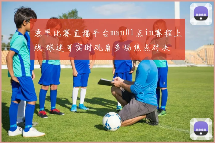 意甲比赛直播平台man01点in赛程上线 球迷可实时观看多场焦点对决