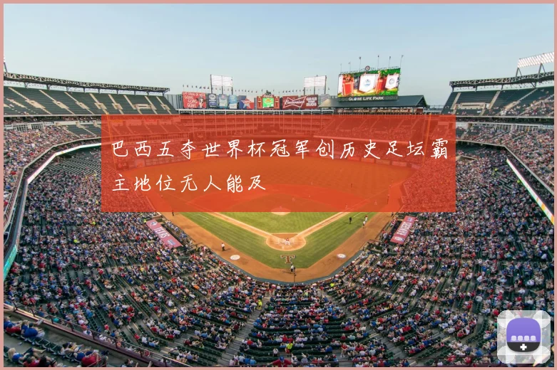 巴西五夺世界杯冠军创历史足坛霸主地位无人能及