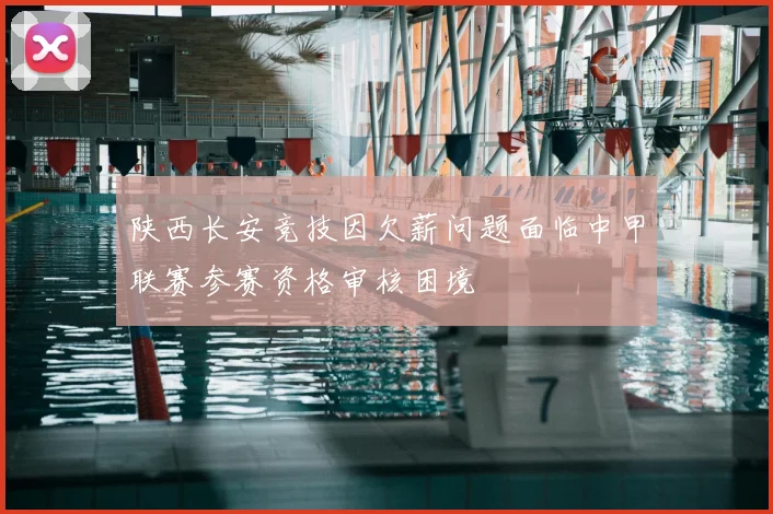 陕西长安竞技因欠薪问题面临中甲联赛参赛资格审核困境