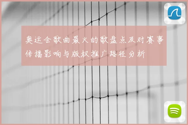奥运会歌曲最火的歌盘点及对赛事传播影响与版权推广路径分析