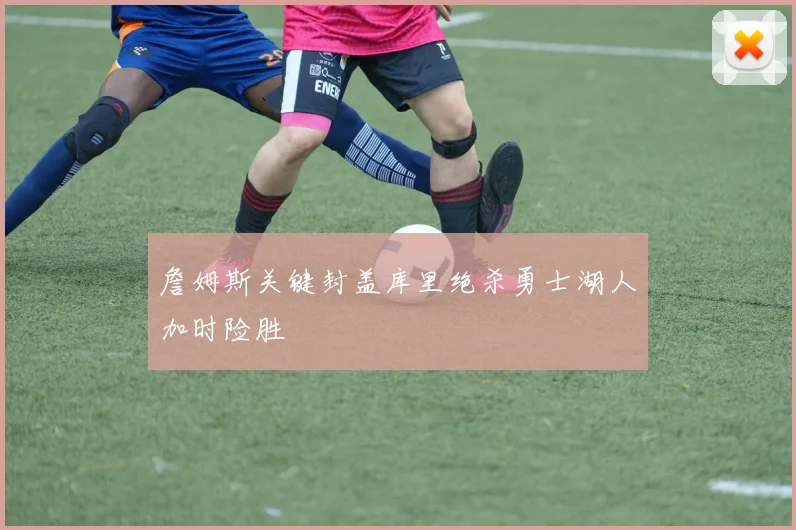 詹姆斯关键封盖库里绝杀勇士湖人加时险胜