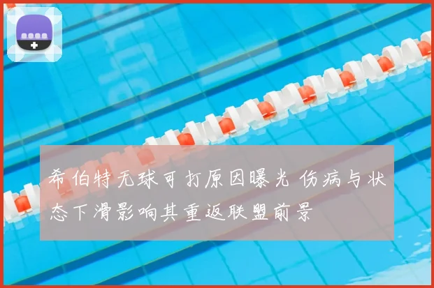 希伯特无球可打原因曝光 伤病与状态下滑影响其重返联盟前景