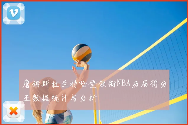 詹姆斯杜兰特哈登领衔NBA历届得分王数据统计与分析