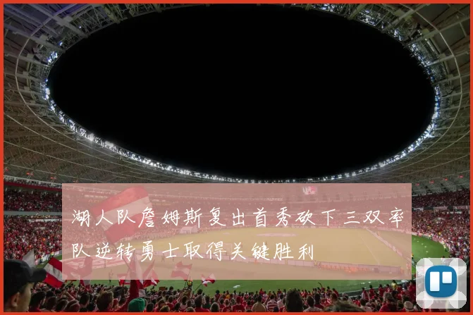 湖人队詹姆斯复出首秀砍下三双率队逆转勇士取得关键胜利